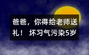 “爸爸，你得給老師送禮！” 壞習(xí)氣污染5歲孩童