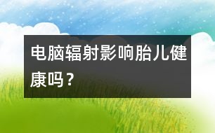 電腦輻射影響胎兒健康嗎？