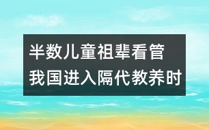 半數(shù)兒童祖輩看管  我國(guó)進(jìn)入隔代教養(yǎng)時(shí)代