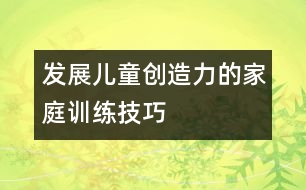 發(fā)展兒童創(chuàng)造力的家庭訓(xùn)練技巧