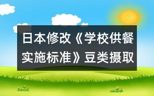 日本修改《學(xué)校供餐實施標(biāo)準(zhǔn)》豆類攝取增多，食鹽納入減少