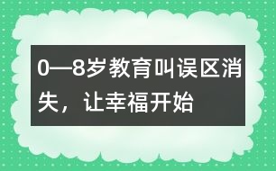 0―8歲教育：叫誤區(qū)消失，讓幸福開(kāi)始