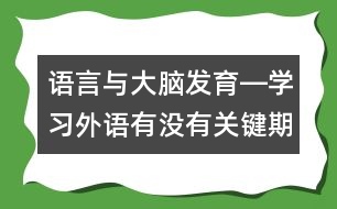 語言與大腦發(fā)育―學(xué)習(xí)外語有沒有關(guān)鍵期？