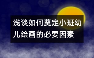 淺談如何奠定小班幼兒繪畫的必要因素