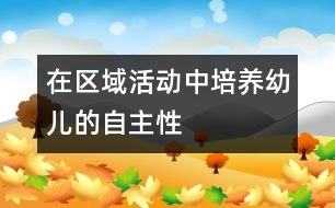 在區(qū)域活動中培養(yǎng)幼兒的自主性