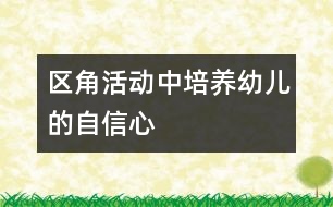 區(qū)角活動(dòng)中培養(yǎng)幼兒的自信心