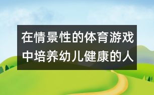 在情景性的體育游戲中培養(yǎng)幼兒健康的人格