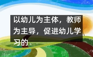 以幼兒為主體，教師為主導(dǎo)，促進(jìn)幼兒學(xué)習(xí)的主動(dòng)性