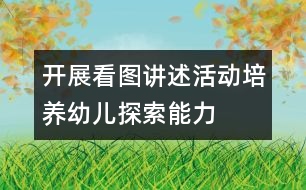 開展看圖講述活動培養(yǎng)幼兒探索能力