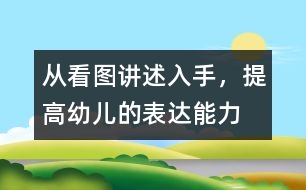 從看圖講述入手，提高幼兒的表達能力