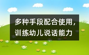 多種手段配合使用，訓(xùn)練幼兒說(shuō)話能力