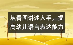 從看圖講述入手，提高幼兒語言表達(dá)能力