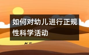 如何對幼兒進(jìn)行正規(guī)性科學(xué)活動