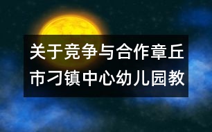 關(guān)于競(jìng)爭(zhēng)與合作（章丘市刁鎮(zhèn)中心幼兒園教師隨筆三篇）