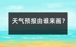 天氣預(yù)報由誰來畫？