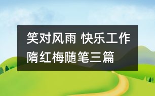 笑對(duì)風(fēng)雨 快樂(lè)工作（隋紅梅隨筆三篇）