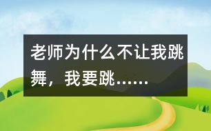 老師為什么不讓我跳舞，我要跳……