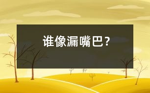 誰像“漏嘴巴”？