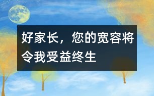 好家長(zhǎng)，您的寬容將令我受益終生