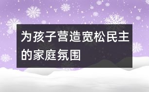 為孩子營(yíng)造寬松、民主的家庭氛圍