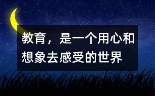 教育，是一個(gè)用心和想象去感受的世界