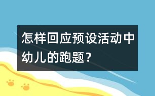 怎樣回應(yīng)預(yù)設(shè)活動中幼兒的“跑題”？