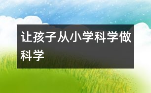 讓孩子從小“學科學、做科學”