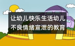 讓幼兒快樂生活：幼兒不良情緒宣泄的教育指導(dǎo)