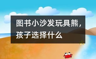 圖書、小沙發(fā)、玩具熊，孩子選擇什么