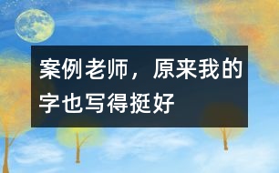 案例：老師，原來(lái)我的字也寫(xiě)得挺好