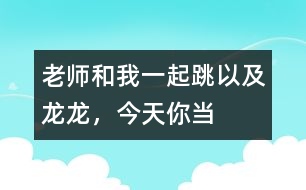 “老師和我一起跳”以及“龍龍，今天你當(dāng)小老師”