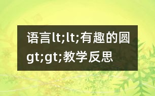 語(yǔ)言lt;lt;有趣的圓gt;gt;教學(xué)反思