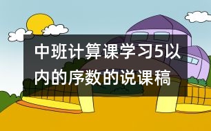 中班計(jì)算課：學(xué)習(xí)5以內(nèi)的序數(shù)的說(shuō)課稿