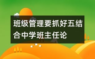 班級(jí)管理要抓好“五結(jié)合”（中學(xué)班主任論文）