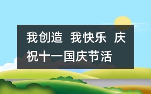 我創(chuàng)造  我快樂  慶?！笆弧眹鴳c節(jié)活動(dòng)方案