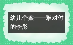 幼兒個(gè)案――難對(duì)付的李彤