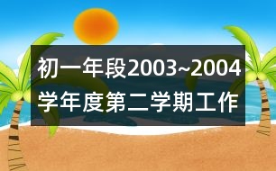 初一年段2003~2004學(xué)年度第二學(xué)期工作計劃