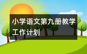 小學(xué)語(yǔ)文第九冊(cè)教學(xué)工作計(jì)劃