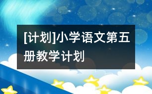 [計(jì)劃]小學(xué)語文第五冊(cè)教學(xué)計(jì)劃