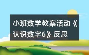 小班數(shù)學(xué)教案活動《認(rèn)識數(shù)字6》反思