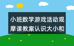 小班數(shù)學(xué)游戲活動觀摩課教案認(rèn)識大小和長短反思