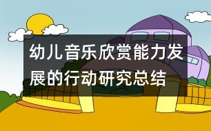 幼兒音樂欣賞能力發(fā)展的行動研究總結