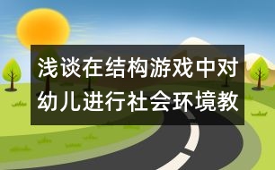 淺談在結(jié)構(gòu)游戲中對(duì)幼兒進(jìn)行社會(huì)環(huán)境教育