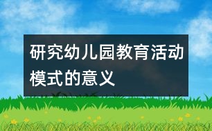 研究幼兒園教育活動模式的意義