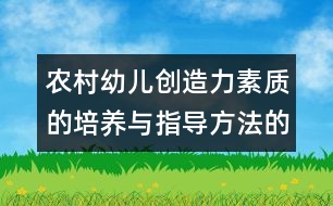 農(nóng)村幼兒創(chuàng)造力素質(zhì)的培養(yǎng)與指導方法的實驗研究（方案）