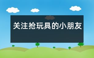 關注“搶玩具”的小朋友