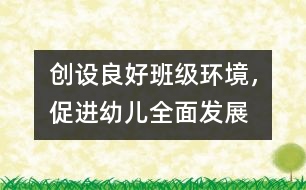 創(chuàng)設(shè)良好班級(jí)環(huán)境，促進(jìn)幼兒全面發(fā)展