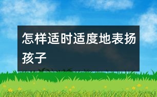 怎樣適時(shí)適度地表?yè)P(yáng)孩子