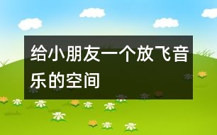 給小朋友一個(gè)放飛音樂的空間