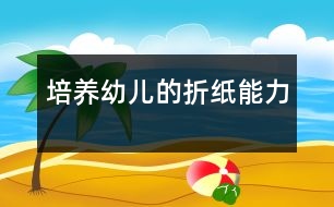 培養(yǎng)幼兒的折紙能力